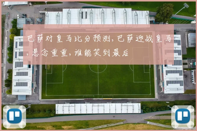 巴萨对皇马比分预测,巴萨迎战皇马,悬念重重,谁能笑到最后