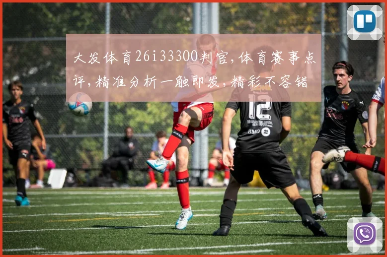 大发体育26i333OO判官,体育赛事点评,精准分析一触即发,精彩不容错过,敬请关注。